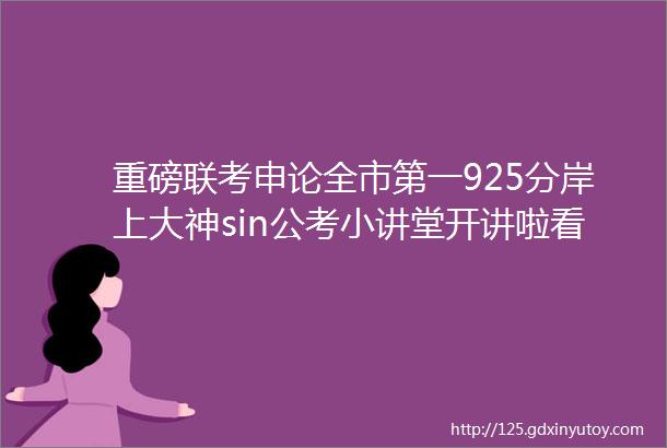 重磅联考申论全市第一925分岸上大神sin公考小讲堂开讲啦看她如何完成小白到学霸的逆袭翻盘