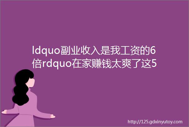 ldquo副业收入是我工资的6倍rdquo在家赚钱太爽了这50个副业你一定要做