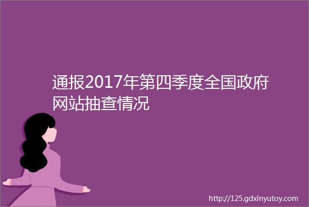 通报2017年第四季度全国政府网站抽查情况