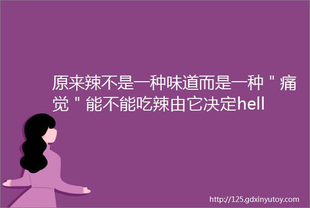 原来辣不是一种味道而是一种＂痛觉＂能不能吃辣由它决定hellip