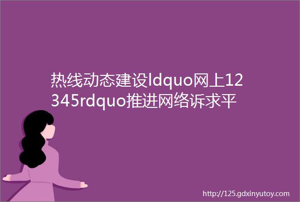 热线动态建设ldquo网上12345rdquo推进网络诉求平台资源整合