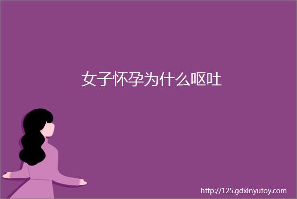 女子怀孕为什么呕吐