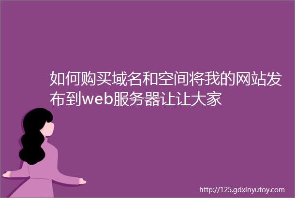 如何购买域名和空间将我的网站发布到web服务器让让大家