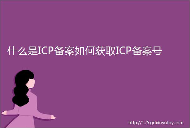 什么是ICP备案如何获取ICP备案号