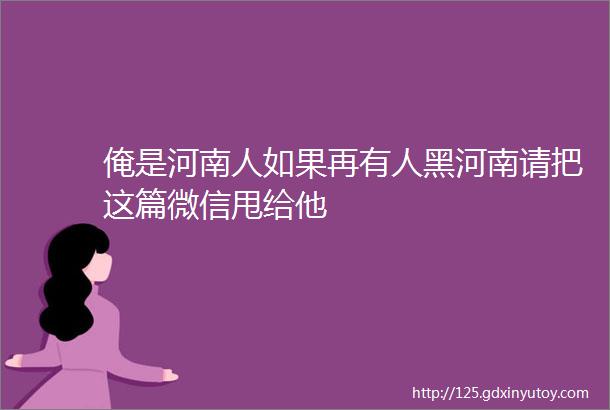 俺是河南人如果再有人黑河南请把这篇微信甩给他