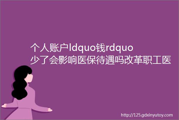 个人账户ldquo钱rdquo少了会影响医保待遇吗改革职工医保个人账户是因为统筹基金没钱了吗解答来了rarr