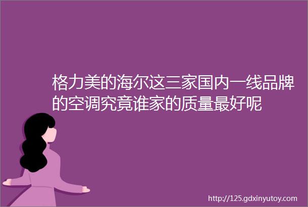 格力美的海尔这三家国内一线品牌的空调究竟谁家的质量最好呢