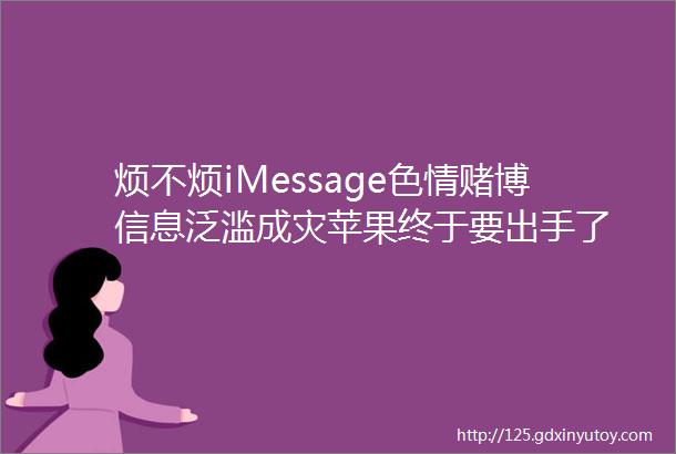 烦不烦iMessage色情赌博信息泛滥成灾苹果终于要出手了