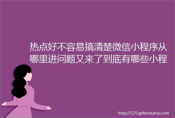 热点好不容易搞清楚微信小程序从哪里进问题又来了到底有哪些小程序