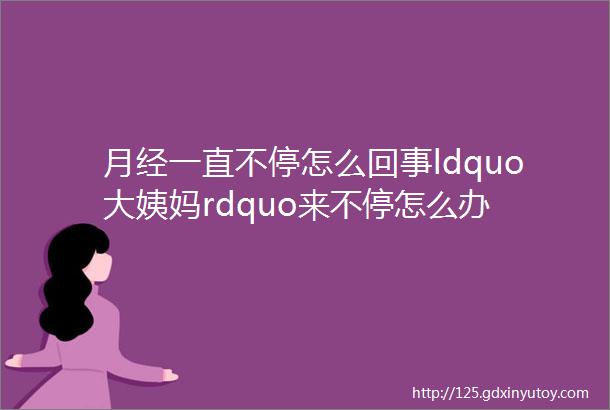 月经一直不停怎么回事ldquo大姨妈rdquo来不停怎么办