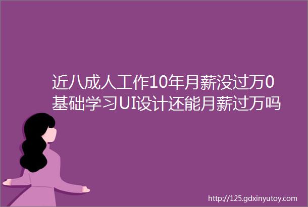 近八成人工作10年月薪没过万0基础学习UI设计还能月薪过万吗