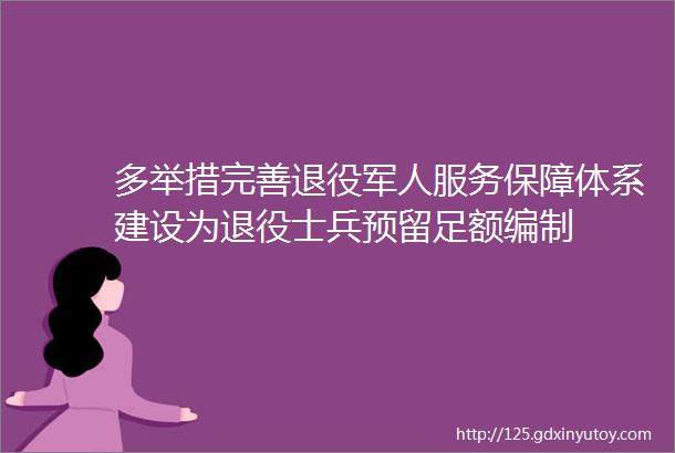 多举措完善退役军人服务保障体系建设为退役士兵预留足额编制