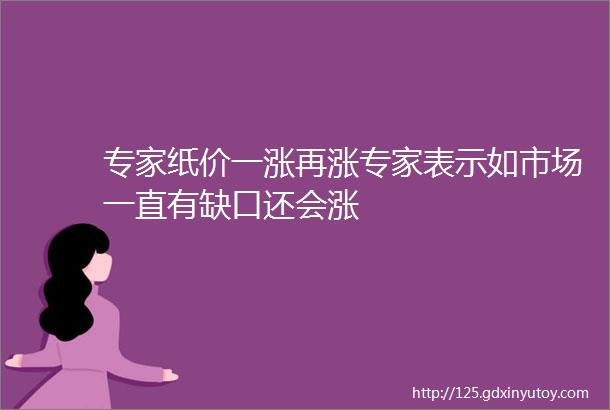 专家纸价一涨再涨专家表示如市场一直有缺口还会涨