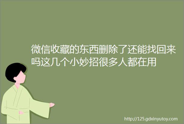 微信收藏的东西删除了还能找回来吗这几个小妙招很多人都在用