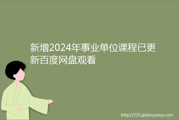 新增2024年事业单位课程已更新百度网盘观看