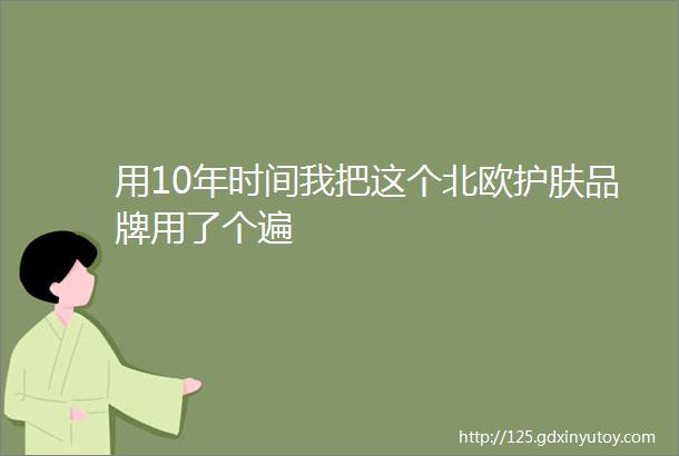 用10年时间我把这个北欧护肤品牌用了个遍