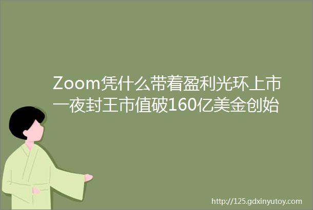 Zoom凭什么带着盈利光环上市一夜封王市值破160亿美金创始人袁征曾8次被拒签被评为2018全美最受欢迎CEO