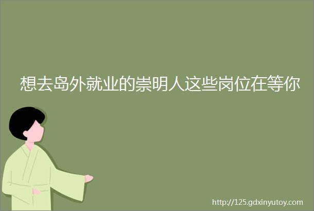 想去岛外就业的崇明人这些岗位在等你