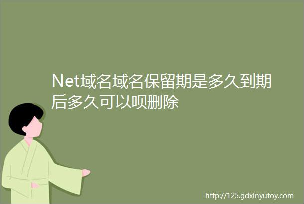 Net域名域名保留期是多久到期后多久可以呗删除