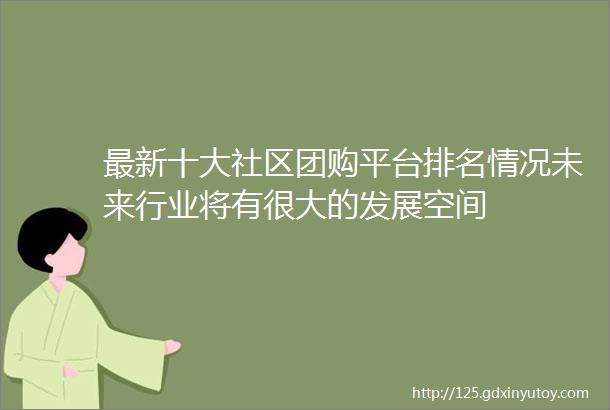 最新十大社区团购平台排名情况未来行业将有很大的发展空间