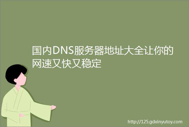 国内DNS服务器地址大全让你的网速又快又稳定