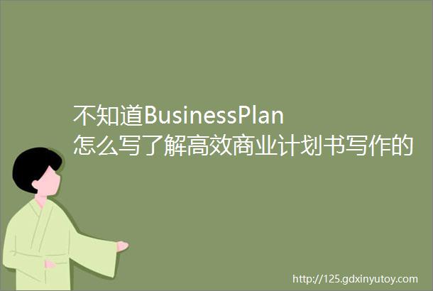 不知道BusinessPlan怎么写了解高效商业计划书写作的要点