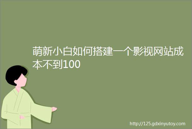 萌新小白如何搭建一个影视网站成本不到100