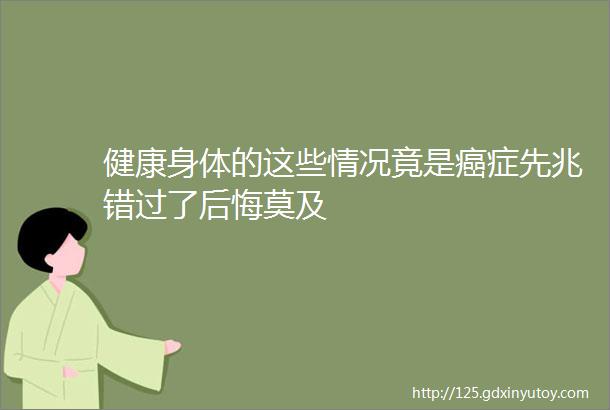 健康身体的这些情况竟是癌症先兆错过了后悔莫及