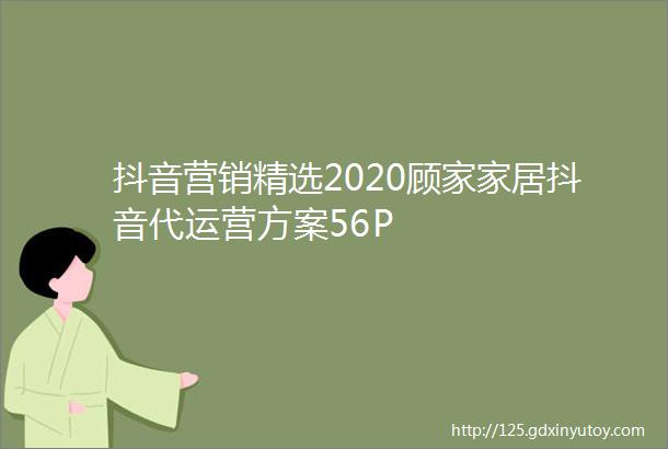 抖音营销精选2020顾家家居抖音代运营方案56P