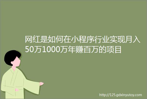 网红是如何在小程序行业实现月入50万1000万年赚百万的项目来了下一个5千亿的风口出现了