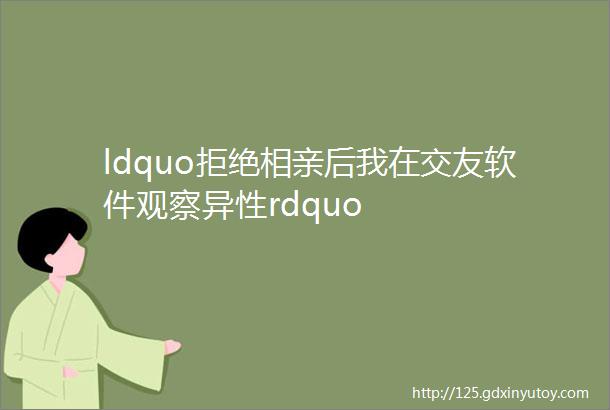 ldquo拒绝相亲后我在交友软件观察异性rdquo