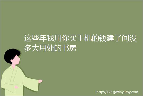 这些年我用你买手机的钱建了间没多大用处的书房