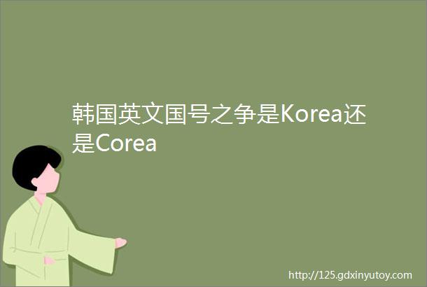 韩国英文国号之争是Korea还是Corea