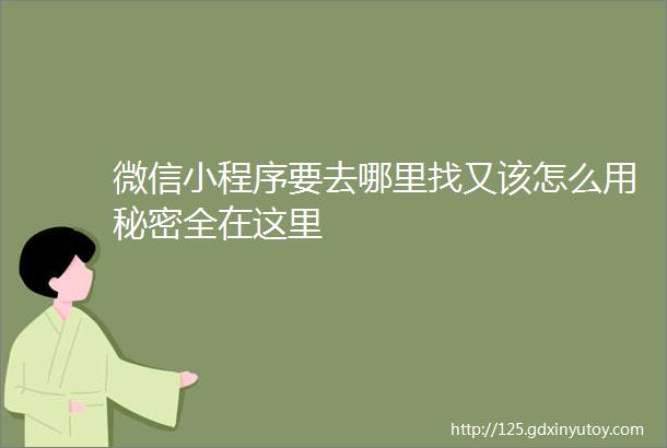 微信小程序要去哪里找又该怎么用秘密全在这里