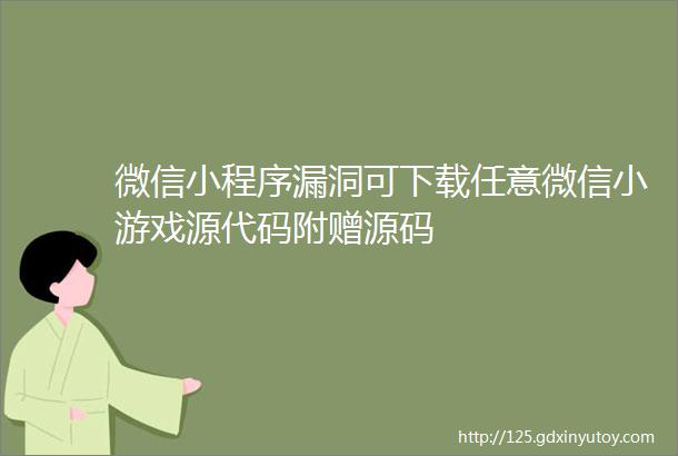 微信小程序漏洞可下载任意微信小游戏源代码附赠源码