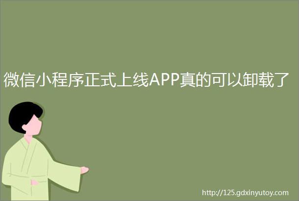 微信小程序正式上线APP真的可以卸载了