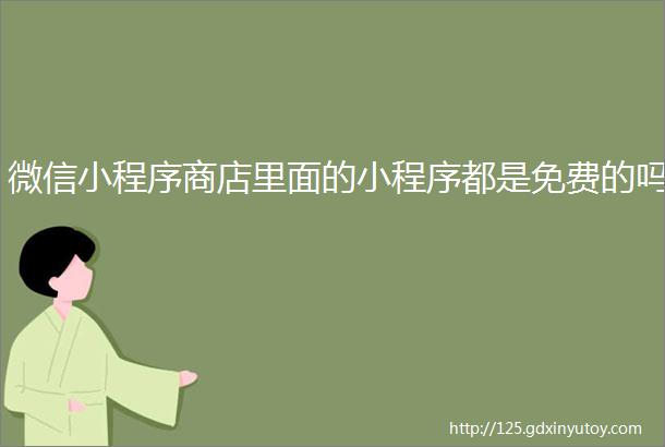 微信小程序商店里面的小程序都是免费的吗