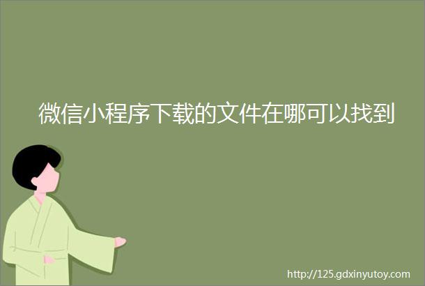 微信小程序下载的文件在哪可以找到