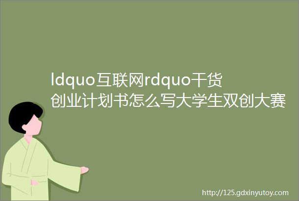 ldquo互联网rdquo干货创业计划书怎么写大学生双创大赛华夏线上辅导第二课来了