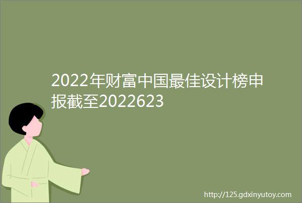 2022年财富中国最佳设计榜申报截至2022623