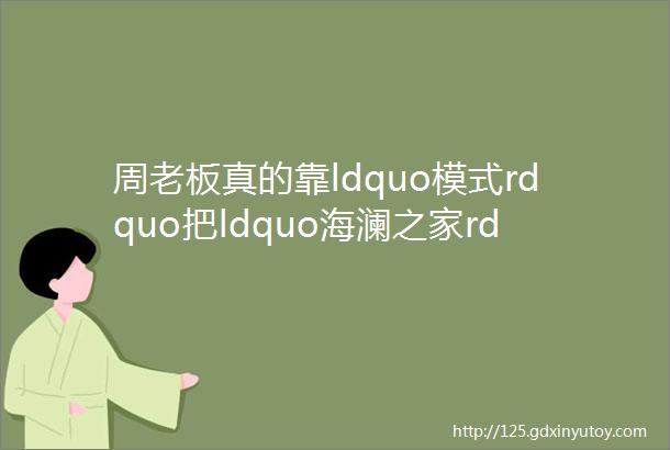 周老板真的靠ldquo模式rdquo把ldquo海澜之家rdquo品牌做成百亿级的吗║案例提纲海澜之家