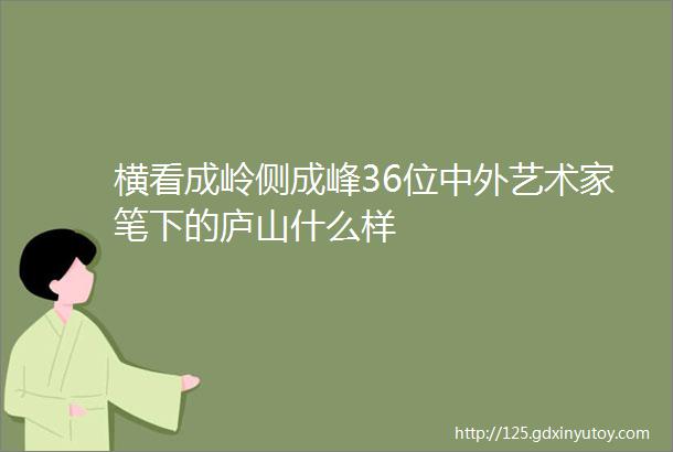 横看成岭侧成峰36位中外艺术家笔下的庐山什么样