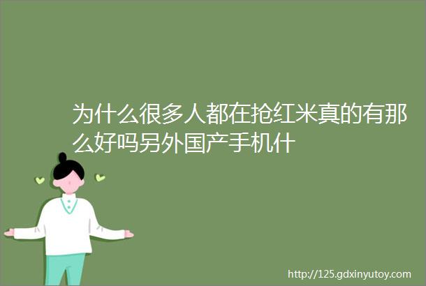 为什么很多人都在抢红米真的有那么好吗另外国产手机什