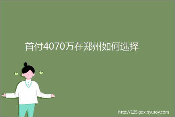 首付4070万在郑州如何选择