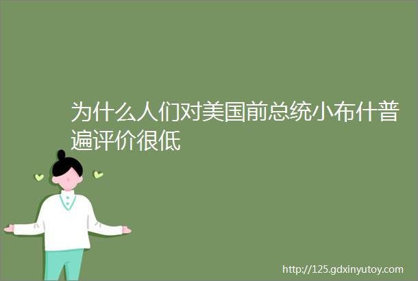 为什么人们对美国前总统小布什普遍评价很低