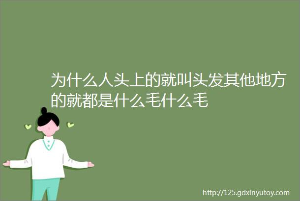 为什么人头上的就叫头发其他地方的就都是什么毛什么毛