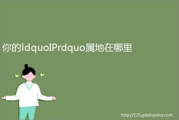 你的ldquoIPrdquo属地在哪里