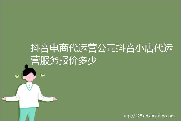 抖音电商代运营公司抖音小店代运营服务报价多少