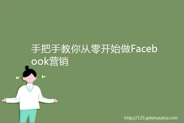 手把手教你从零开始做Facebook营销