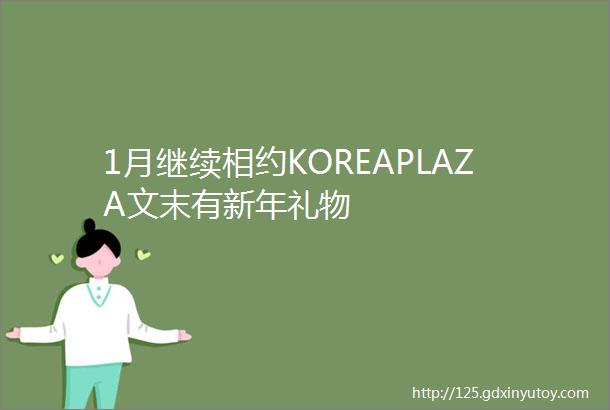 1月继续相约KOREAPLAZA文末有新年礼物